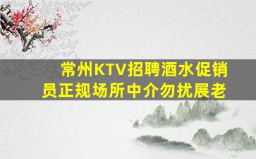 常州KTV招聘酒水促销员正规场所中介勿扰展老